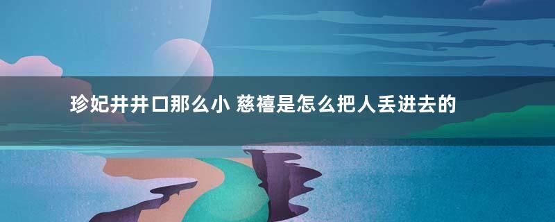 珍妃井井口那么小 慈禧是怎么把人丢进去的